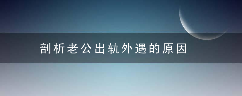 剖析老公出轨外遇的原因  从细节处发现提早预防